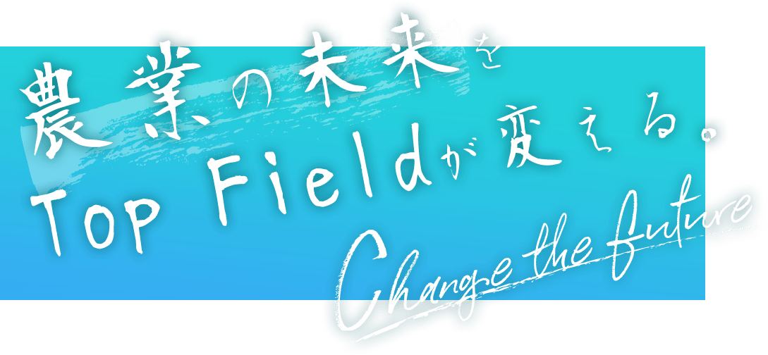 農業の未来をTop fieldが変える/Change the Futuer